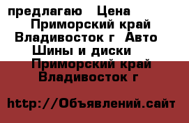 предлагаю › Цена ­ 9 500 - Приморский край, Владивосток г. Авто » Шины и диски   . Приморский край,Владивосток г.